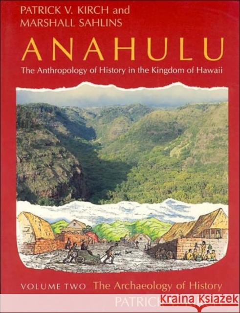 Anahulu: The Anthropology of History in the Kingdom of Hawaii, Volume 2: The Archaeology of History Kirch, Patrick Vinton 9780226733661