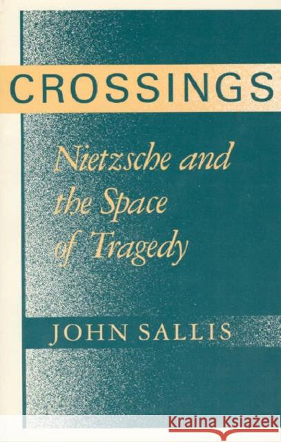Crossings: Nietzsche and the Space of Tragedy Sallis, John 9780226734378 University of Chicago Press