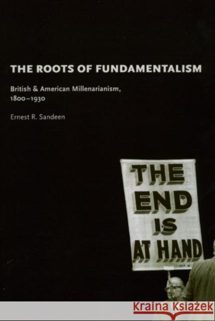The Roots of Fundamentalism: British and American Millenarianism, 1800-1930 Sandeen, Ernest R. 9780226734682 University of Chicago Press