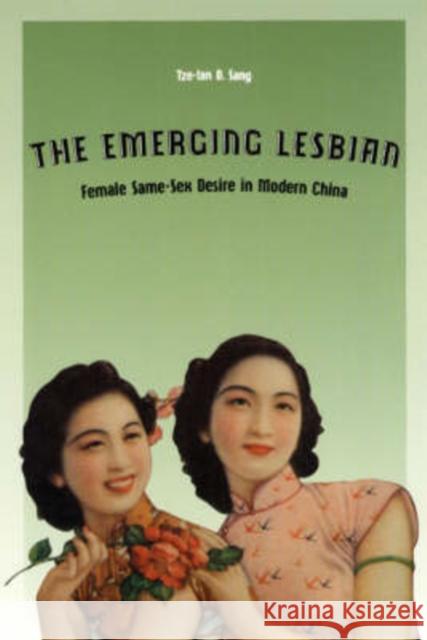 The Emerging Lesbian: Female Same-Sex Desire in Modern China Sang, Tze-Lan D. 9780226734804 University of Chicago Press