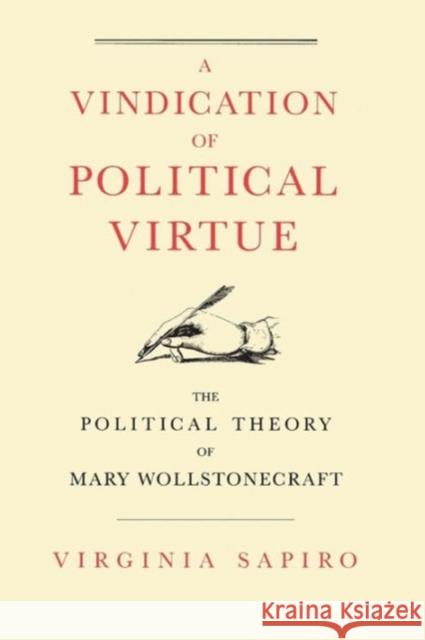 A Vindication of Political Virtue : The Political Theory of Mary Wollstonecraft Virginia Sapiro 9780226734910 University of Chicago Press