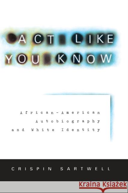 ACT Like You Know: African-American Autobiography and White Identity Sartwell, Crispin 9780226735276 University of Chicago Press