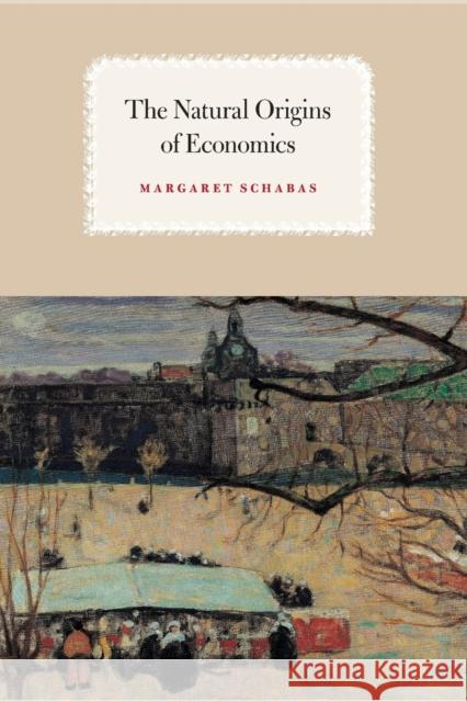 The Natural Origins of Economics Margaret Schabas 9780226735702 University of Chicago Press