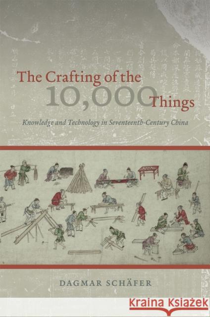 The Crafting of the 10,000 Things: Knowledge and Technology in Seventeenth-Century China Schäfer, Dagmar 9780226735849