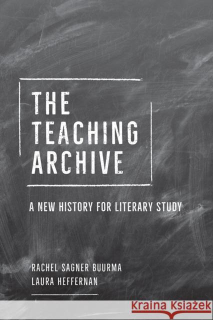 The Teaching Archive: A New History for Literary Study Rachel Sagner Buurma Laura Heffernan 9780226736136 The University of Chicago Press