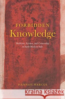 Forbidden Knowledge: Medicine, Science, and Censorship in Early Modern Italy Hannah Marcus 9780226736587 University of Chicago Press