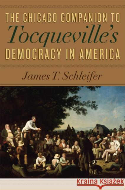 The Chicago Companion to Tocqueville's Democracy in America James T. Schleifer 9780226737041 University of Chicago Press