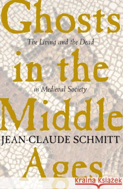 Ghosts in the Middle Ages: The Living and the Dead in Medieval Society Schmitt, Jean-Claude 9780226738888 University of Chicago Press