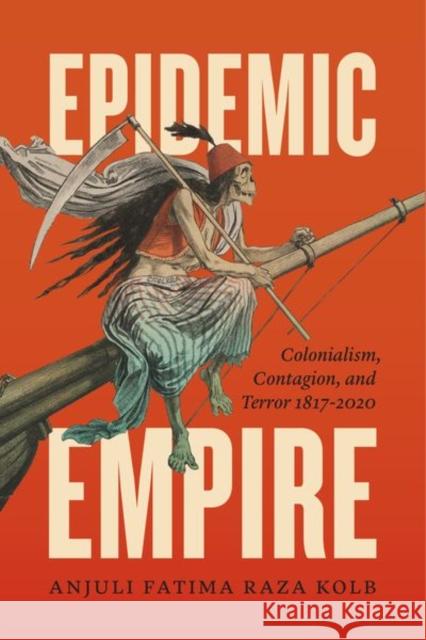 Epidemic Empire: Colonialism, Contagion, and Terror, 1817-2020 Raza Kolb, Anjuli Fatima 9780226739212 University of Chicago Press