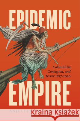 Epidemic Empire: Colonialism, Contagion, and Terror, 1817-2020 Raza Kolb, Anjuli Fatima 9780226739359 University of Chicago Press