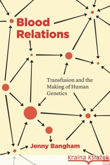Blood Relations: Transfusion and the Making of Human Genetics Jenny Bangham 9780226739977 University of Chicago Press