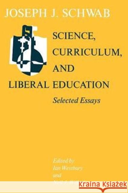 Science, Curriculum, and Liberal Education : Selected Essays Joseph Schwab Neil J. Wilkof Ian Westbury 9780226741871 University of Chicago Press