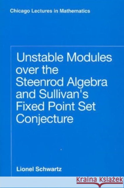 Unstable Modules Over the Steenrod Algebra and Sullivan's Fixed Point Set Conjecture Lionel Schwartz 9780226742038 University of Chicago Press