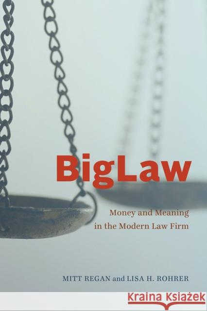 Biglaw: Money and Meaning in the Modern Law Firm Mitt Regan Lisa H. Rohrer 9780226742137 University of Chicago Press