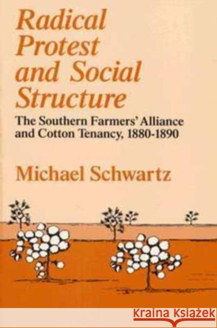 Radical Protest and Social Structure: The Southern Farmers' Alliance and Cotton Tenancy, 1880-1890 Michael Schwartz 9780226742359 University of Chicago Press