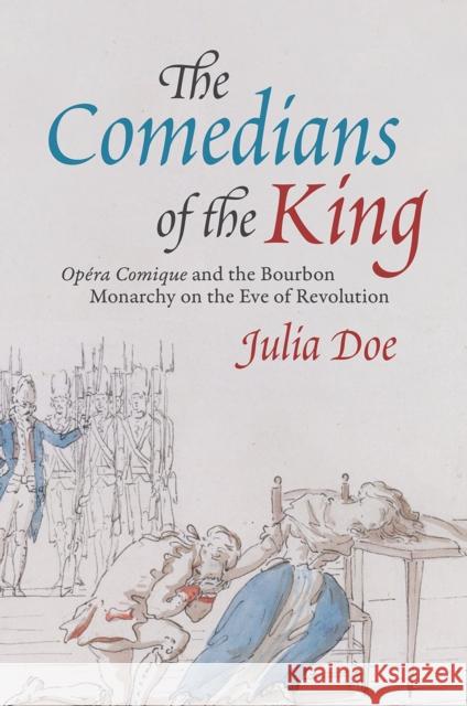 The Comedians of the King: Opéra Comique and the Bourbon Monarchy on the Eve of Revolution Doe, Julia 9780226743257 University of Chicago Press