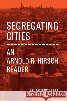 Segregating Cities: An Arnold R. Hirsch Reader Arnold R. Hirsch Thomas J. Sugrue 9780226744407 University of Chicago Press