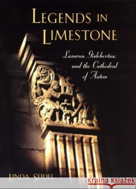 Legends in Limestone: Lazarus, Gislebertus, and the Cathedral of Autun Linda Seidel 9780226745152 
