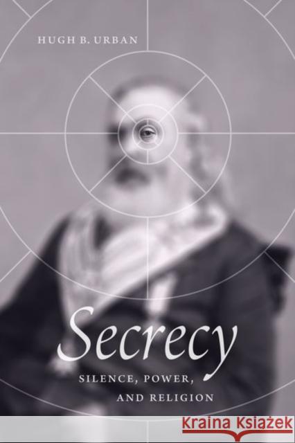 Secrecy: Silence, Power, and Religion Urban, Hugh B. 9780226746500