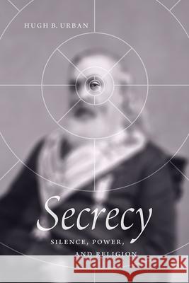 Secrecy: Silence, Power, and Religion Urban, Hugh B. 9780226746647