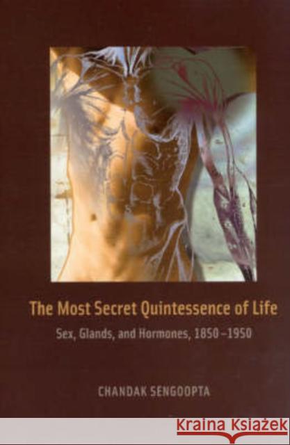 The Most Secret Quintessence of Life: Sex, Glands, and Hormones, 1850-1950 Sengoopta, Chandak 9780226748634 University of Chicago Press