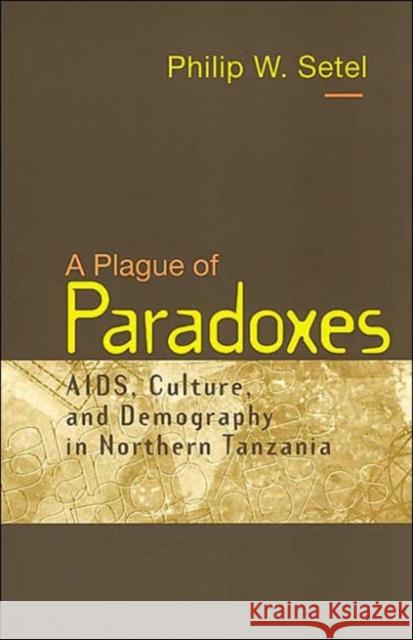 A Plague of Paradoxes: Aids, Culture, and Demography in Northern Tanzania Setel, Philip W. 9780226748863 University of Chicago Press