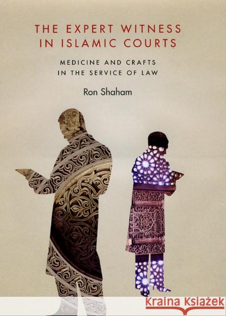 The Expert Witness in Islamic Courts: Medicine and Crafts in the Service of Law Ron Shaham 9780226749334 University of Chicago Press