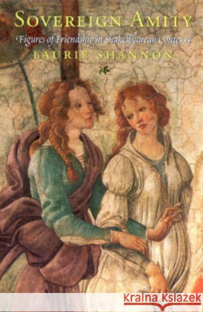 Sovereign Amity: Figures of Friendship in Shakespearean Contexts Shannon, Laurie 9780226749679 University of Chicago Press