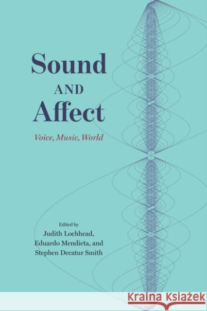 Sound and Affect: Voice, Music, World Judith Lochhead Eduardo Mendieta Stephen Decatur Smith 9780226751832 University of Chicago Press