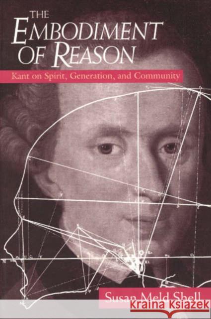 The Embodiment of Reason: Kant on Spirit, Generation, and Community Susan Meld Shell 9780226752174 University of Chicago Press