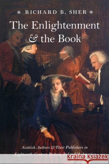 The Enlightenment & the Book: Scottish Authors & Their Publishers in Eighteenth-Century Britain, Ireland & America Sher, Richard B. 9780226752532 University of Chicago Press