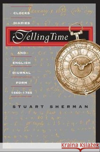 Telling Time: Clocks, Diaries, and English Diurnal Form, 1660-1785 Sherman, Stuart 9780226752778