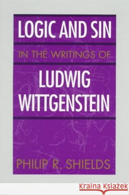Logic and Sin in the Writings of Ludwig Wittgenstein Philip R. Sheilds Philip R. Shields 9780226753027