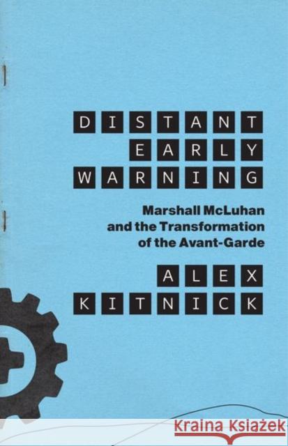 Distant Early Warning: Marshall McLuhan and the Transformation of the Avant-Garde Alex Kitnick 9780226753317