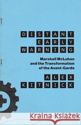 Distant Early Warning: Marshall McLuhan and the Transformation of the Avant-Garde Alex Kitnick 9780226753454