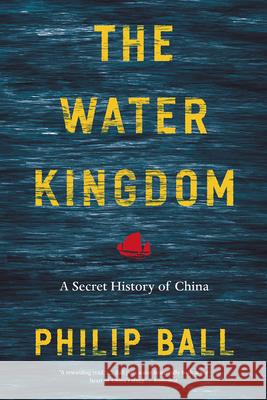 The Water Kingdom: A Secret History of China Philip Ball 9780226754604 University of Chicago Press