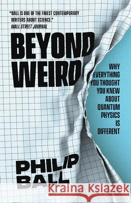 Beyond Weird: Why Everything You Thought You Knew about Quantum Physics Is Different Ball, Philip 9780226755106 The University of Chicago Press