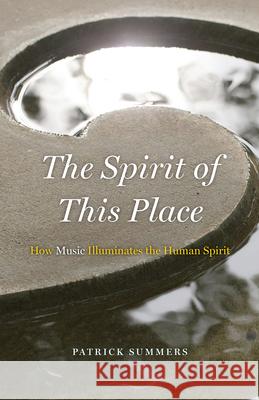 The Spirit of This Place: How Music Illuminates the Human Spirit Patrick Summers 9780226756196 University of Chicago Press