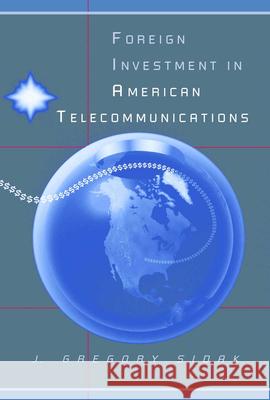 Foreign Investment in American Telecommunications J. Gregory Sidak 9780226756264 University of Chicago Press