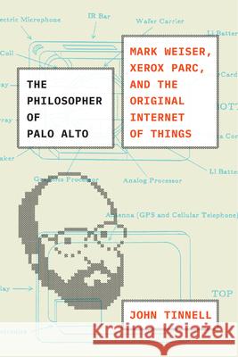 The Philosopher of Palo Alto: Mark Weiser, Xerox Parc, and the Original Internet of Things Tinnell, John 9780226757209 The University of Chicago Press