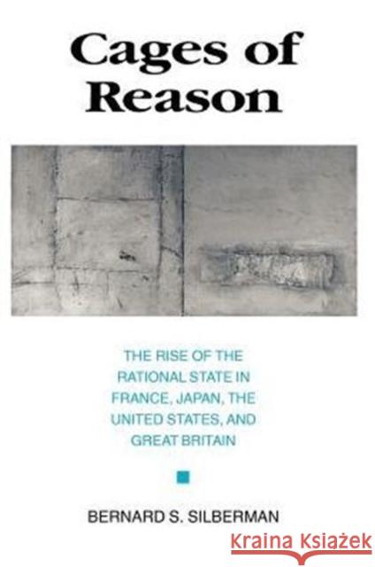 Cages of Reason: The Rise of the Rational State in France, Japan, the United States, and Great Britain Silberman, Bernard S. 9780226757377 University of Chicago Press