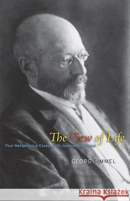 The View of Life: Four Metaphysical Essays with Journal Aphorisms Georg Simmel 9780226757834 University of Chicago Press