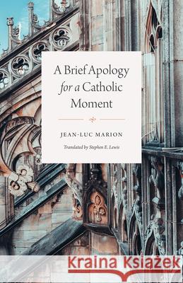 A Brief Apology for a Catholic Moment Jean-Luc Marion 9780226758299