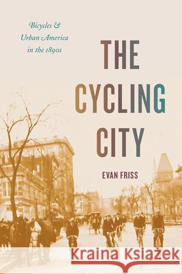 The Cycling City: Bicycles and Urban America in the 1890s Friss, Evan 9780226758800 The University of Chicago Press