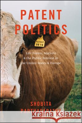 Patent Politics: Life Forms, Markets, and the Public Interest in the United States and Europe Shobita Parthasarathy 9780226759135 University of Chicago Press