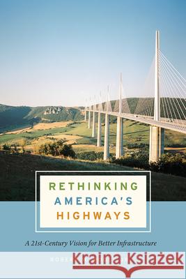 Rethinking America's Highways: A 21st-Century Vision for Better Infrastructure Robert W. Poole 9780226759302 The University of Chicago Press