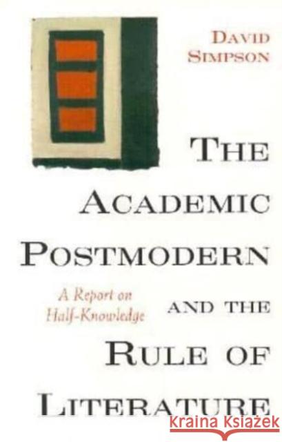 The Academic Postmodern and the Rule of Literature: A Report on Half-Knowledge David Simpson 9780226759500