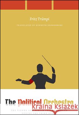 The Political Orchestra: The Vienna and Berlin Philharmonics during the Third Reich Fritz Trumpi 9780226760261