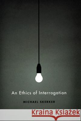 An Ethics of Interrogation Michael Skerker 9780226761619