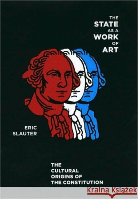 The State as a Work of Art: The Cultural Origins of the Constitution Slauter, Eric 9780226761954 University of Chicago Press
